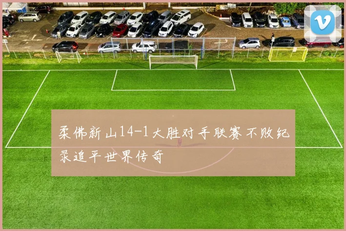 柔佛新山14-1大胜对手联赛不败纪录追平世界传奇