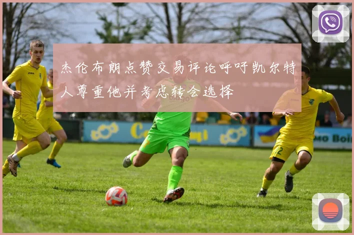 杰伦布朗点赞交易评论呼吁凯尔特人尊重他并考虑转会选择