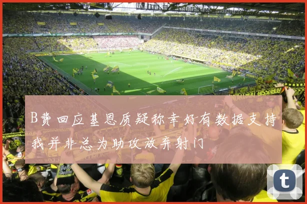 B费回应基恩质疑称幸好有数据支持我并非总为助攻放弃射门