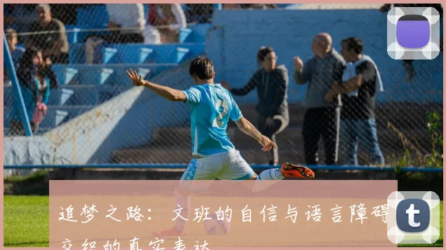 追梦之路：文班的自信与语言障碍交织的真实表达